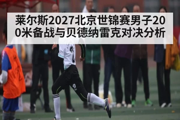莱尔斯2027北京世锦赛男子200米备战与贝德纳雷克对决分析