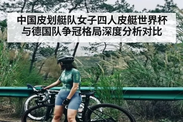 中国皮划艇队女子四人皮艇世界杯与德国队争冠格局深度分析对比